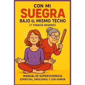 EJZENBAUN MORENO, ANA SOFIA Con mi suegra bajo el mismo techo (y todavía respiro): Manual de supervivencia espiritual, emocional y con humor EJZENBAUN MORENO, ANA SOFIA Con mi suegra bajo el mismo techo (y todavía respiro): Manual de supervivencia espiritual, emocional y con humor