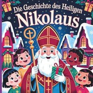 Wynne, Elara Die Geschichte des heiligen Nikolaus: Ein Kinderbuch über die wahre Geschichte des großzügigen Bischofs, der den Weihnachtsmann, die Weihnachtsbräuche und Taten der Freundlichkeit inspirierte Wynne, Elara Die Geschichte des heiligen Nikolaus: Ein Kinderbuch über die wahre Geschichte des großzügigen Bischofs, der den Weihnachtsmann, die Weihnachtsbräuche und Taten der Freundlichkeit inspirierte