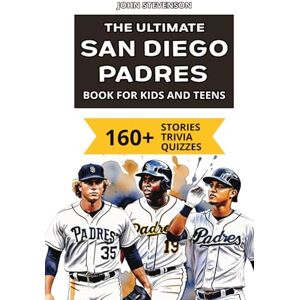 Stevenson, John The Ultimate San Diego Padres Book For Kids And Teens: 160+ Fun, Surprising, And Educational Stories And Trivia Quizzes About Players And History (MLB Baseball Books For Kids And Teens) Stevenson, John The Ultimate San Diego Padres Book For Kids And Teens: 160+ Fun, Surprising, And Educational Stories And Trivia Quizzes About Players And History (MLB Baseball Books For Kids And Teens)