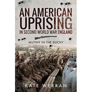 Kate Werran An American Uprising in Second World War England: Mutiny in the Duchy Kate Werran An American Uprising in Second World War England: Mutiny in the Duchy