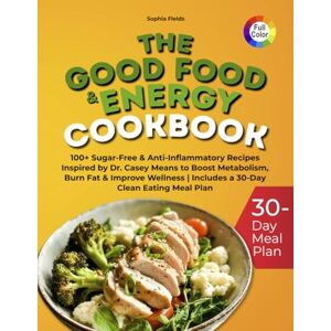 Fields, Sophia THE GOOD FOOD & ENERGY COOKBOOK: 100+ Sugar-Free & Anti-Inflammatory Recipes Inspired by Dr. Casey Means to Boost Metabolism, Burn Fat & Improve Wellness Includes a 30-Day Clean Eating Meal Plan Fields, Sophia THE GOOD FOOD & ENERGY COOKBOOK: 100+ Sugar-Free & Anti-Inflammatory Recipes Inspired by Dr. Casey Means to Boost Metabolism, Burn Fat & Improve Wellness Includes a 30-Day Clean Eating Meal Plan
