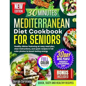 Coronado, Giorgio The 30-Minute Mediterranean Diet Cookbook for Seniors: Healthy Dishes Featuring an Easy Meal Plan, Clear Instructions, and Quick Recipes in Full Color Photos to Boost Lasting Energy Coronado, Giorgio The 30-Minute Mediterranean Diet Cookbook for Seniors: Healthy Dishes Featuring an Easy Meal Plan, Clear Instructions, and Quick Recipes in Full Color Photos to Boost Lasting Energy