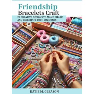 Gleason, Katie M. Friendship Bracelets Craft: 22 Creative designs to make, share, and celebrate your love ones Gleason, Katie M. Friendship Bracelets Craft: 22 Creative designs to make, share, and celebrate your love ones