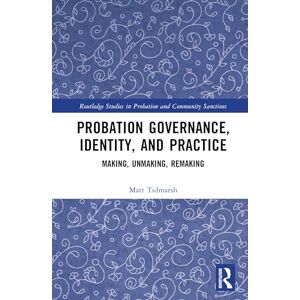 Tidmarsh, Matt Probation Governance, Identity, and Practice: Making, Unmaking, Remaking (Routledge Studies in Probation and Community Sanctions) Tidmarsh, Matt Probation Governance, Identity, and Practice: Making, Unmaking, Remaking (Routledge Studies in Probation and Community Sanctions)