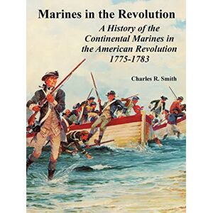 Smith, Charles R Marines in the Revolution: A History of the Continental Marines in the American Revolution 1775-1783 Smith, Charles R Marines in the Revolution: A History of the Continental Marines in the American Revolution 1775-1783