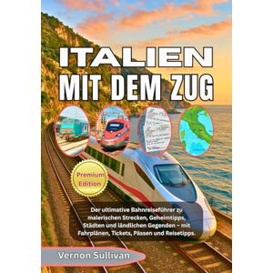 Sullivan, Vernon ITALIEN MIT DEM ZUG 2026: Der ultimative Bahnreiseführer zu malerischen Strecken, Geheimtipps, Städten und ländlichen Gegenden mit Fahrplänen, Tickets, Pässen und Reisetipps. Sullivan, Vernon ITALIEN MIT DEM ZUG 2026: Der ultimative Bahnreiseführer zu malerischen Strecken, Geheimtipps, Städten und ländlichen Gegenden mit Fahrplänen, Tickets, Pässen und Reisetipps.