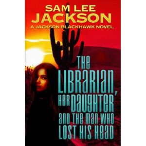 The Librarian, Her Daughter and the Man Who Lost His Head: Volume 2 (The Jackson Blackhawk Series) The Librarian, Her Daughter and the Man Who Lost His Head: Volume 2 (The Jackson Blackhawk Series)