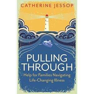Jessop, Catherine Pulling Through: Help for Families Navigating Life-Changing Illness Jessop, Catherine Pulling Through: Help for Families Navigating Life-Changing Illness