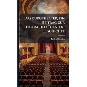 1806-1884, Laube Heinrich Das Burgtheater, ein Beitrag zur deutschen Theater-Geschichte 1806-1884, Laube Heinrich Das Burgtheater, ein Beitrag zur deutschen Theater-Geschichte