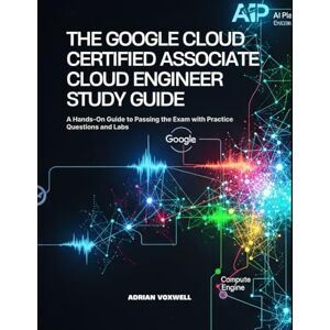 Voxwell, Adrian The Google Cloud Certified Associate Cloud Engineer Study Guide: A Hands-On Guide to Passing the Exam with Practice Questions and Labs Voxwell, Adrian The Google Cloud Certified Associate Cloud Engineer Study Guide: A Hands-On Guide to Passing the Exam with Practice Questions and Labs
