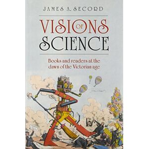 Secord, James A. Visions of Science: Books and readers at the dawn of the Victorian age Secord, James A. Visions of Science: Books and readers at the dawn of the Victorian age