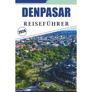 Brey, David K. DENPASAR REISEFÜHRER 2026: Entdecken Sie die lokale Kultur, Tempel, Märkte, lokale Küche, Wanderwege, Aktivitäten und malerische Strände in der Hauptstadt Balis. Brey, David K. DENPASAR REISEFÜHRER 2026: Entdecken Sie die lokale Kultur, Tempel, Märkte, lokale Küche, Wanderwege, Aktivitäten und malerische Strände in der Hauptstadt Balis.