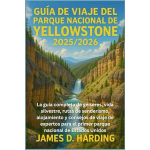 HARDING, JAMES D. GUÍA DE VIAJE DEL PARQUE NACIONAL DE YELLOWSTONE 2025/2026: La guía completa de géiseres, vida silvestre, rutas de senderismo, alojamiento y consejos ... el primer parque nacional de Estados Unidos HARDING, JAMES D. GUÍA DE VIAJE DEL PARQUE NACIONAL DE YELLOWSTONE 2025/2026: La guía completa de géiseres, vida silvestre, rutas de senderismo, alojamiento y consejos ... el primer parque nacional de Estados Unidos