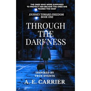 CARRIER, A E Through The Darkness: JOURNEY TOWARD FREEDOM BOK ONE CARRIER, A E Through The Darkness: JOURNEY TOWARD FREEDOM BOK ONE