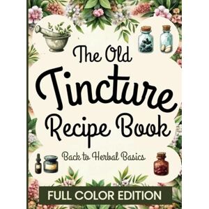 Evans, Grace Tincture Recipe Book: Back to Herbal Basics Ancient Remedies Revived for Modern Wellness – A Complete Guide to Making Tinctures and Natural Healing. FULL COLOR EDITION Evans, Grace Tincture Recipe Book: Back to Herbal Basics Ancient Remedies Revived for Modern Wellness – A Complete Guide to Making Tinctures and Natural Healing. FULL COLOR EDITION