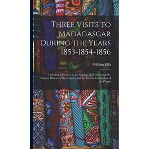Ellis, William Three Visits to Madagascar During the Years 1853-1854-1856: Including a Journey to the Capital, With Notices of the Natural History of the Country and the Present Civilisation of the People Ellis, William Three Visits to Madagascar During the Years 1853-1854-1856: Including a Journey to the Capital, With Notices of the Natural History of the Country and the Present Civilisation of the People