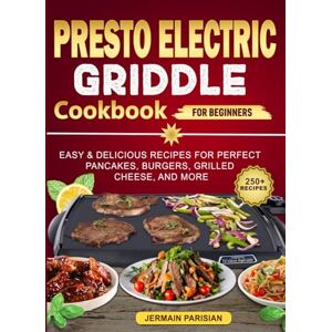 Parisian, Jermain presto Electric Griddle cookbook for Beginners: Easy & Delicious Recipes for Perfect Pancakes, Burgers, Grilled Cheese, and More Parisian, Jermain presto Electric Griddle cookbook for Beginners: Easy & Delicious Recipes for Perfect Pancakes, Burgers, Grilled Cheese, and More
