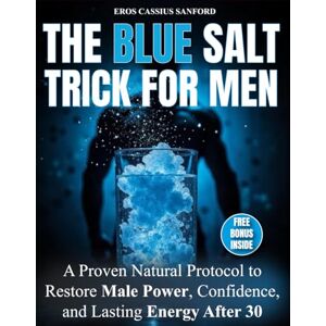 CASSIUS SANFORD, EROS The Blue Salt Trick for Men: A Proven Natural Protocol to Restore Male Power, Confidence, and Lasting Energy After 30 CASSIUS SANFORD, EROS The Blue Salt Trick for Men: A Proven Natural Protocol to Restore Male Power, Confidence, and Lasting Energy After 30