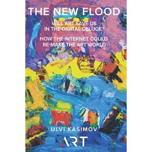 Kasimov, Ulvi The New Flood: Will art save us in the digital deluge? How the internet could re-make the art world Kasimov, Ulvi The New Flood: Will art save us in the digital deluge? How the internet could re-make the art world