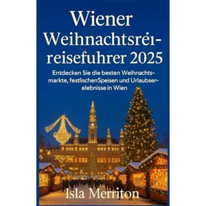 Merriton, Isla Wiener Weihnachtsreiseführer 2025: Entdecken Sie die besten Weihnachtsmärkte, festlichen Speisen und Urlaubserlebnisse in Wien Merriton, Isla Wiener Weihnachtsreiseführer 2025: Entdecken Sie die besten Weihnachtsmärkte, festlichen Speisen und Urlaubserlebnisse in Wien