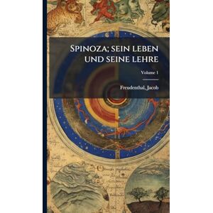 1839-1907, Freudenthal Jacob Spinoza; sein leben und seine lehre 1839-1907, Freudenthal Jacob Spinoza; sein leben und seine lehre