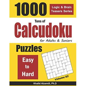 Alzamili, Dr. Khalid Tons of Calcudoku for Adults & Seniors: 1000 Easy to Hard Puzzles: 82 (Logic & Brain Teasers Series) Alzamili, Dr. Khalid Tons of Calcudoku for Adults & Seniors: 1000 Easy to Hard Puzzles: 82 (Logic & Brain Teasers Series)