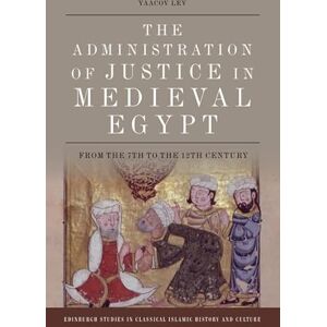 Lev, Yaacov The Administration of Justice in Medieval Egypt: From the 7th to the 12th Century (Edinburgh Studies in Classical Islamic History and Culture) Lev, Yaacov The Administration of Justice in Medieval Egypt: From the 7th to the 12th Century (Edinburgh Studies in Classical Islamic History and Culture)