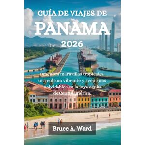 Ward, Bruce A. GUÍA DE VIAJES DE PANAMÁ 2026: Descubra maravillas tropicales, una cultura vibrante y aventuras inolvidables en la joya oculta de Centroamérica. Ward, Bruce A. GUÍA DE VIAJES DE PANAMÁ 2026: Descubra maravillas tropicales, una cultura vibrante y aventuras inolvidables en la joya oculta de Centroamérica.