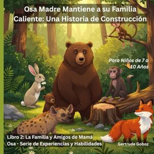 Goboz, Gertrude Osa Madre Construye un Nuevo Hogar para su Familia Una Historia de Construcción (TÍTULO DE LA SERIE: LOS LIBROS DE EXPERIENCIAS Y HABILIDADES DE LA FAMILIA Y AMIGOS DE MAMÁ OSA) Goboz, Gertrude Osa Madre Construye un Nuevo Hogar para su Familia Una Historia de Construcción (TÍTULO DE LA SERIE: LOS LIBROS DE EXPERIENCIAS Y HABILIDADES DE LA FAMILIA Y AMIGOS DE MAMÁ OSA)