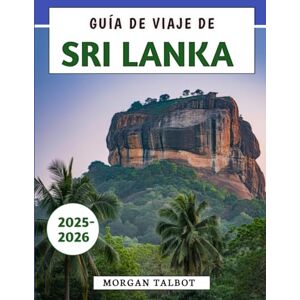 Talbot, Morgan Guía De Viaje De Sri Lanka 2025-2026: Tu guía esencial para explorar la cultura, la gastronomía y la aventura en los destinos más emblemáticos de la isla Talbot, Morgan Guía De Viaje De Sri Lanka 2025-2026: Tu guía esencial para explorar la cultura, la gastronomía y la aventura en los destinos más emblemáticos de la isla