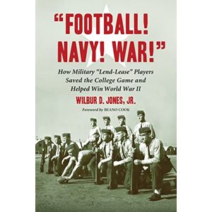 Jones Jr., Wilbur D. Football! Navy! War!: How Military Lend-lease Players Saved the College Game and Helped Win World War II Jones Jr., Wilbur D. Football! Navy! War!: How Military Lend-lease Players Saved the College Game and Helped Win World War II