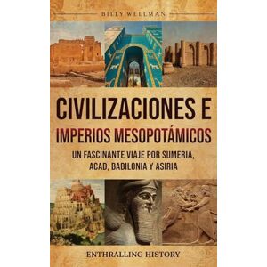 Wellman, Billy Civilizaciones e imperios mesopotámicos: Un fascinante viaje por Sumeria, Acad, Babilonia y Asiria Wellman, Billy Civilizaciones e imperios mesopotámicos: Un fascinante viaje por Sumeria, Acad, Babilonia y Asiria