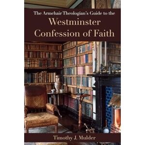 Mulder, Timothy Jay The Armchair Theologian's Guide to the Westminster Confession of Faith Mulder, Timothy Jay The Armchair Theologian's Guide to the Westminster Confession of Faith