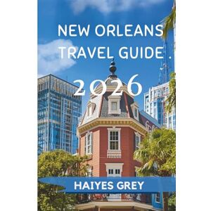 GREY, HAIYES NEW ORLEANS TRAVEL GUIDE 2026: "Jazz Beats, Creole Flavors, and the Soul of the South GREY, HAIYES NEW ORLEANS TRAVEL GUIDE 2026: "Jazz Beats, Creole Flavors, and the Soul of the South