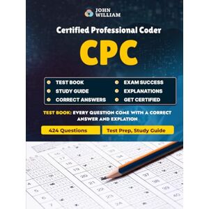 William, John CPC Certified Professional Coder Medical Coding & Billing Exam Test Prep 2025 – Study Guide: 424 Practice Questions for Mastering Medical Terminology, Coding Systems, Billing & Compliance William, John CPC Certified Professional Coder Medical Coding & Billing Exam Test Prep 2025 – Study Guide: 424 Practice Questions for Mastering Medical Terminology, Coding Systems, Billing & Compliance