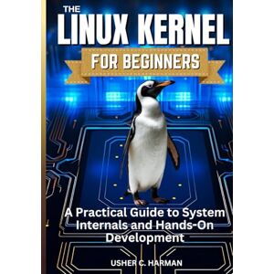 HARMAN, USHER C. THE LINUX KERNEL FOR BEGINNERS: A Practical Guide to System Internals and Hands-On Development HARMAN, USHER C. THE LINUX KERNEL FOR BEGINNERS: A Practical Guide to System Internals and Hands-On Development