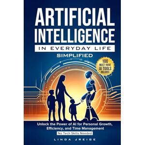 Jreige, Linda Artificial Intelligence in Everyday Life Simplified: Unlock the Power of AI for Personal Growth, Efficiency, and Time Management; No Tech Skills Needed Jreige, Linda Artificial Intelligence in Everyday Life Simplified: Unlock the Power of AI for Personal Growth, Efficiency, and Time Management; No Tech Skills Needed