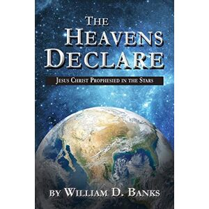Banks, William D. The Heavens Declare: Jesus Christ Prophesied in the Stars Banks, William D. The Heavens Declare: Jesus Christ Prophesied in the Stars