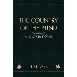 Wells, H. G. The Country of the Blind: And Other Stories Wells, H. G. The Country of the Blind: And Other Stories
