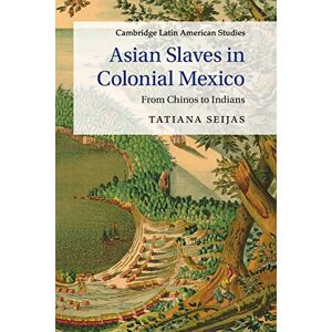Seijas, Tatiana Asian Slaves in Colonial Mexico: From Chinos to Indians: 100 (Cambridge Latin American Studies, Series Number 100) Seijas, Tatiana Asian Slaves in Colonial Mexico: From Chinos to Indians: 100 (Cambridge Latin American Studies, Series Number 100)