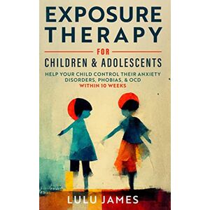 James, Lulu Exposure Therapy For Children And Adolescents: Help Your Children Control Their Anxiety Disorders, Phobias, and OCD within 10 Weeks. James, Lulu Exposure Therapy For Children And Adolescents: Help Your Children Control Their Anxiety Disorders, Phobias, and OCD within 10 Weeks.