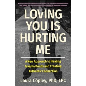 Copley, Laura Loving You Is Hurting Me: A New Approach to Healing Trauma Bonds and Creating Authentic Connection Copley, Laura Loving You Is Hurting Me: A New Approach to Healing Trauma Bonds and Creating Authentic Connection