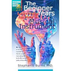 Burns Ph.D., Stephanie A The Beginner Years: Learning to Play a Musical Instrument Burns Ph.D., Stephanie A The Beginner Years: Learning to Play a Musical Instrument