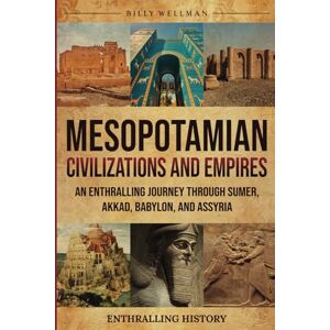 Wellman, Billy Mesopotamian Civilizations and Empires: An Enthralling Journey Through Sumer, Akkad, Babylon, and Assyria (Exploring the Past) Wellman, Billy Mesopotamian Civilizations and Empires: An Enthralling Journey Through Sumer, Akkad, Babylon, and Assyria (Exploring the Past)