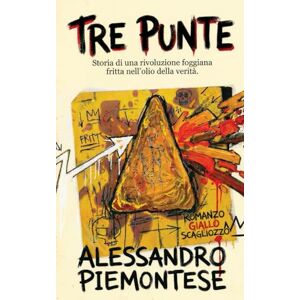 Piemontese, Alessandro Tre punte: Storia di una rivoluzione foggiana fritta nell'olio della verità Piemontese, Alessandro Tre punte: Storia di una rivoluzione foggiana fritta nell'olio della verità