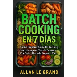 LE GRAND, ALLAN BATCH COOKING EN 7 DÍAS: Cómo Preparar Comidas Fáciles y Nutritivas para Toda la Semana ¡Con Solo 1 Hora de Preparación! (BATCH COOKING PARA TODA LA SEMANA) LE GRAND, ALLAN BATCH COOKING EN 7 DÍAS: Cómo Preparar Comidas Fáciles y Nutritivas para Toda la Semana ¡Con Solo 1 Hora de Preparación! (BATCH COOKING PARA TODA LA SEMANA)