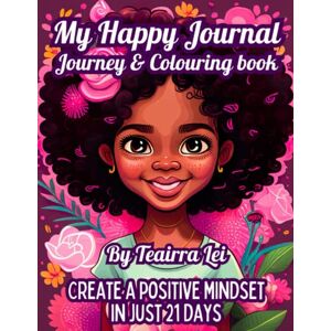 Lei, Teairra My Happy Journal Journey & Colouring Book: Create a Positive Mindset in Just 21 Days Lei, Teairra My Happy Journal Journey & Colouring Book: Create a Positive Mindset in Just 21 Days