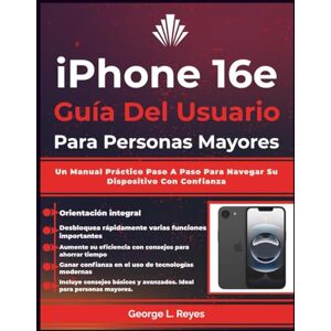 Reyes, George L. iPhone 16e Guía Del Usuario Para Personas Mayores: Un Manual Práctico Paso A Paso Para Navegar Su Dispositivo Con Confianza Reyes, George L. iPhone 16e Guía Del Usuario Para Personas Mayores: Un Manual Práctico Paso A Paso Para Navegar Su Dispositivo Con Confianza
