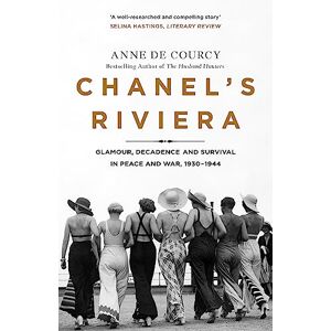 de Courcy, Anne Chanel's Riviera: Life, Love and the Struggle for Survival on the Côte d’Azur, 1930–1944 de Courcy, Anne Chanel's Riviera: Life, Love and the Struggle for Survival on the Côte d’Azur, 1930–1944