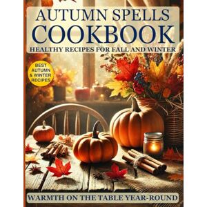 Sreda PhD, Yurii Autumn Spells Cookbook: Healthy Recipes for the Velvet Season: Healthy Seasonal Recipes for Every Diet: Vegetarian, Vegan, Low-Calorie, and Protein-Packed Meals for Weight Loss and Heart Health Sreda PhD, Yurii Autumn Spells Cookbook: Healthy Recipes for the Velvet Season: Healthy Seasonal Recipes for Every Diet: Vegetarian, Vegan, Low-Calorie, and Protein-Packed Meals for Weight Loss and Heart Health